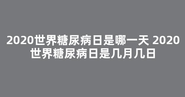 2020世界糖尿病日是哪一天 2020世界糖尿病日是几月几日