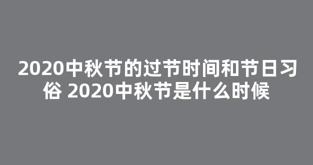 2020中秋节的过节时间和节日习俗 2020中秋节是什么时候