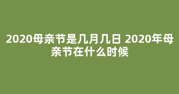 2020母亲节是几月几日 2020年母亲节在什么时候