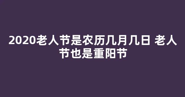 2020老人节是农历几月几日 老人节也是重阳节