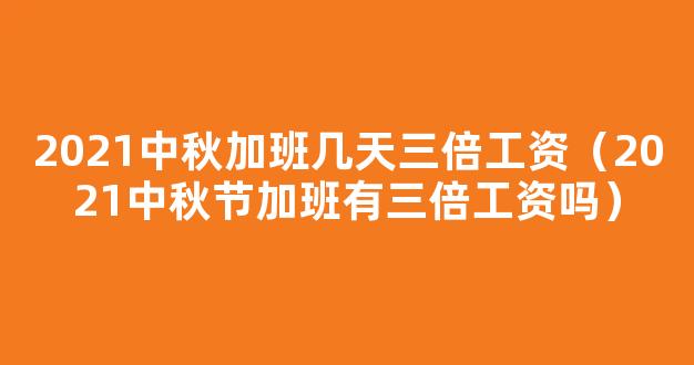 中秋加班几天三薪2021 中秋节当天加班是3倍吗2021