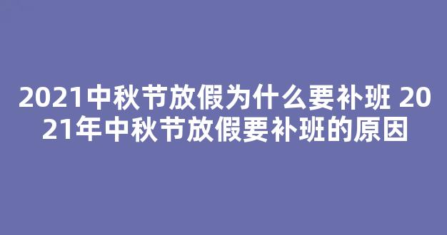 2021中秋节放假为什么要补班 2021年中秋节放假要补班的原因