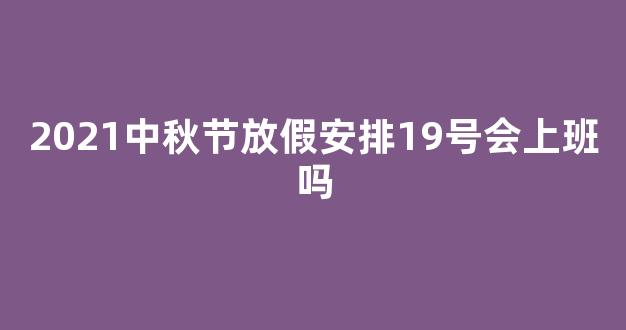 2021中秋节放假安排19号会上班吗