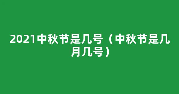 中秋节是哪一天2021 8月15中秋节是几月几号2021