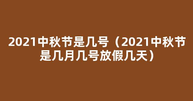 2021中秋节是几月几号星期几_今年中秋节放假时间安排*