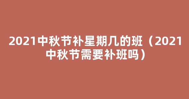 2021中秋节调休安排：中秋调休上星期几的班？附*放假安排时间表！