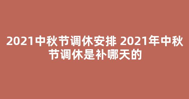 2021中秋节调休安排 2021年中秋节调休是补哪天的