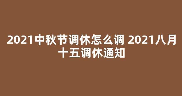 2021中秋节调休怎么调 2021八月十五调休通知