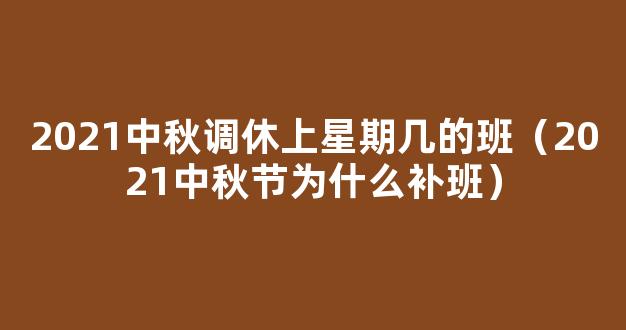 2021中秋节放假为什么要补班 2021年中秋节放假要补班的原因