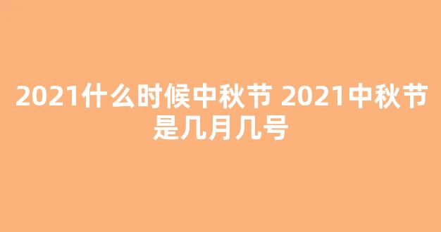 2021什么时候中秋节 2021中秋节是几月几号