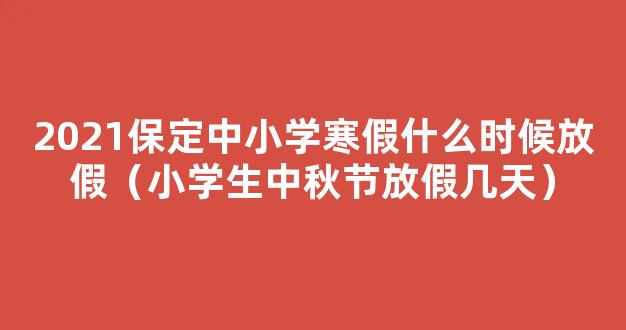 全国中小学2021寒假放假时间表_2021年寒假什么时候放假