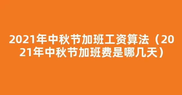 2021中秋加班费怎么算 2021中秋节加班*规定是几倍