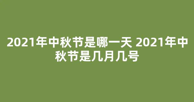 2021年中秋节是哪一天 2021年中秋节是几月几号