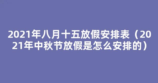 今年八月十五怎么放假2021 2021年中秋节放假是怎么安排的