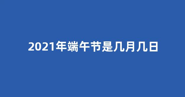 2021年端午节是几月几日