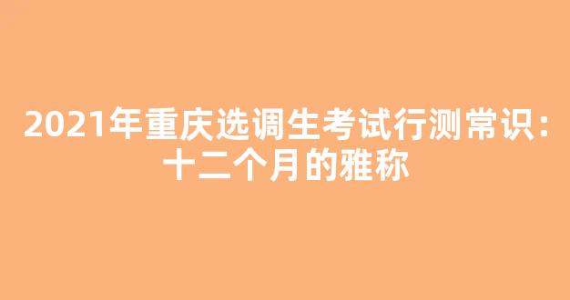 2021年重庆选调生考试行测常识：十二个月的雅称