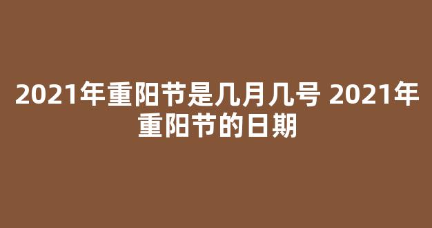 2021年重阳节是几月几号 2021年重阳节的日期