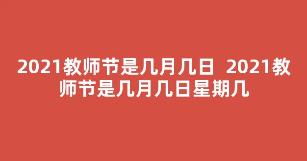 2021教师节是几月几日  2021教师节是几月几日星期几