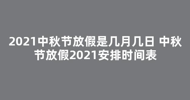 2021﻿中秋节放假是几月几日 中秋节放假2021安排时间表