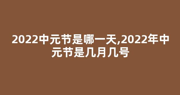 2022中元节是哪一天,2022年中元节是几月几号