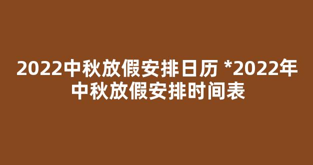 2022中秋放假安排日历 *2022年中秋放假安排时间表