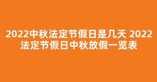 2022中秋法定节假日是几天 2022法定节假日中秋放假一览表