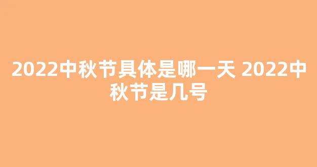 2022中秋节具体是哪一天 2022中秋节是几号