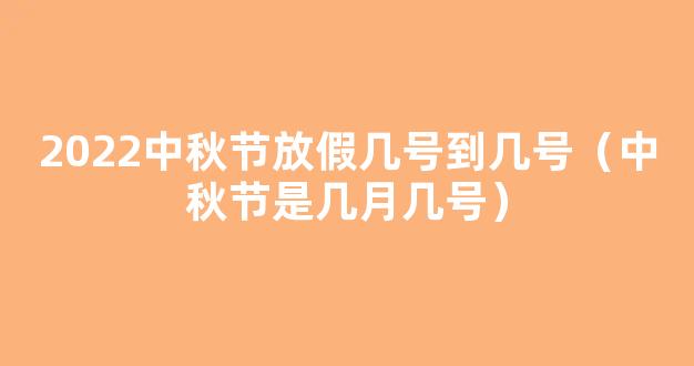 中秋节国庆节放假通知来了 2022中秋节是几月几日？放假几天？