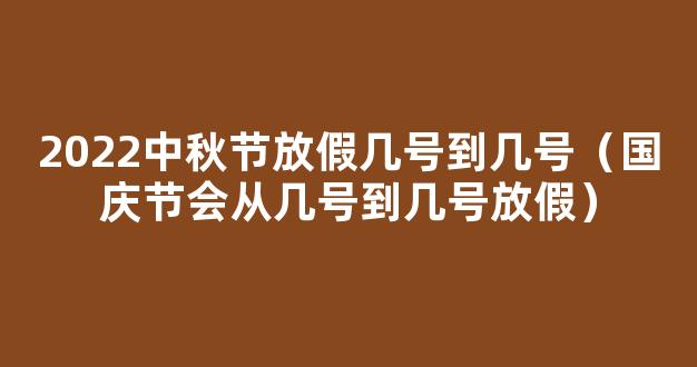 中秋节国庆节放假通知来了 2022中秋节是几月几日？放假几天？