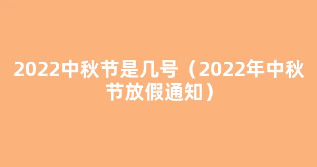 中秋节国庆节放假通知来了 2022中秋节是几月几日？放假几天？