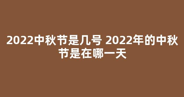 2022中秋节是几号 2022年的中秋节是在哪一天