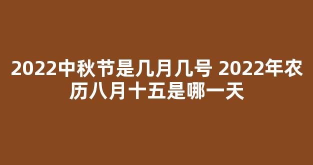 2022中秋节是几月几号 2022年农历八月十五是哪一天