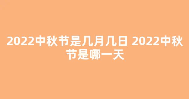 2022中秋节是几月几日 2022中秋节是哪一天