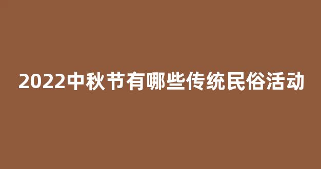 2022中秋节有哪些传统民俗活动