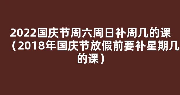 国庆节放假调休安排2022：具体是补哪天的课？附*通知