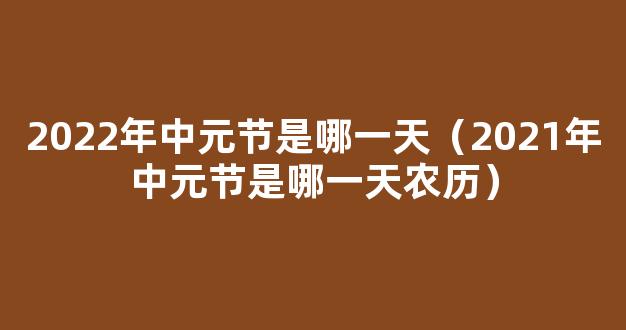 2022年中元节是几月几号 2022年中元节是哪一天