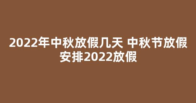 2022年中秋放假几天 中秋节放假安排2022放假