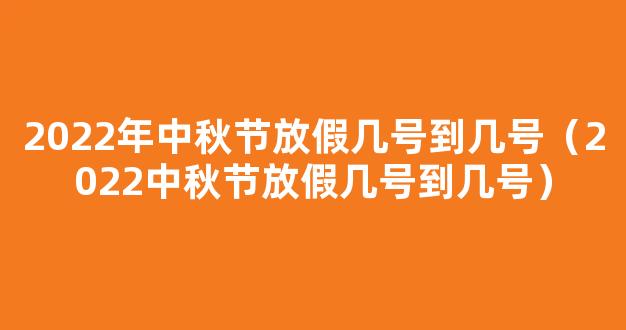 中秋节国庆节放假通知来了 2022中秋节是几月几日？放假几天？