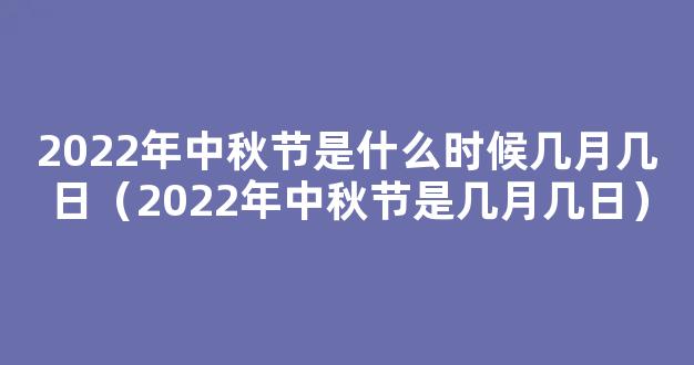 2022中秋节是几月几号 2022年农历八月十五是哪一天