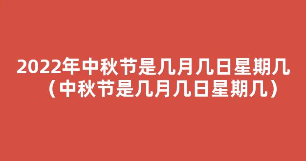 中秋节2022年是几月几日星期几 2022中秋节是几月的第几个星期