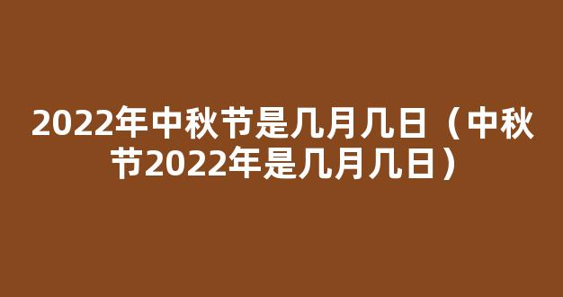 中秋节2022年是几月几日星期几 2022中秋节是几月的第几个星期