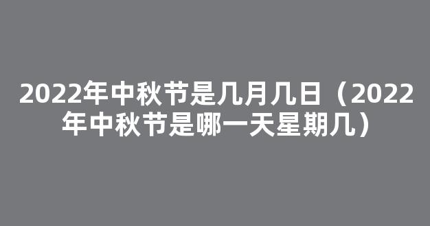 中秋节2022年是几月几日星期几 2022中秋节是几月的第几个星期