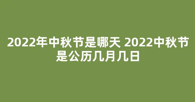 2022年中秋节是哪天 2022中秋节是公历几月几日