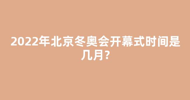 2022年北京冬奥会开幕式时间是几月?