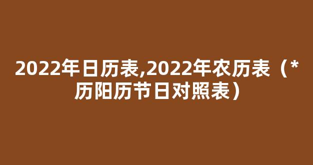 2022年日历表,2022年农历表（*历阳历节日对照表）