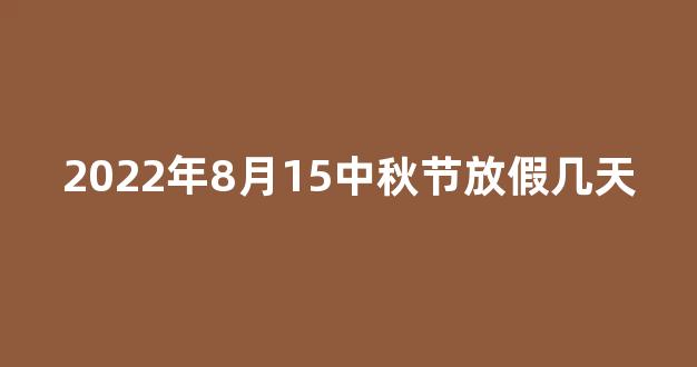 2022年8月15中秋节放假几天