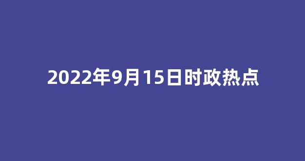 2022年9月15日时政热点