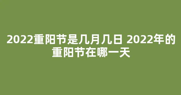 2022重阳节是几月几日 2022年的重阳节在哪一天