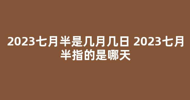 2023七月半是几月几日 2023七月半指的是哪天