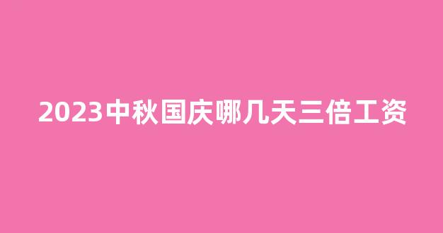 2023中秋国庆哪几天三倍工资